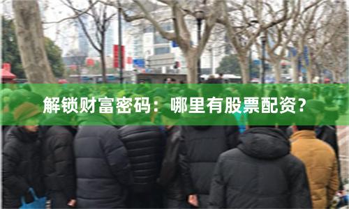 解锁财富密码：哪里有股票配资？