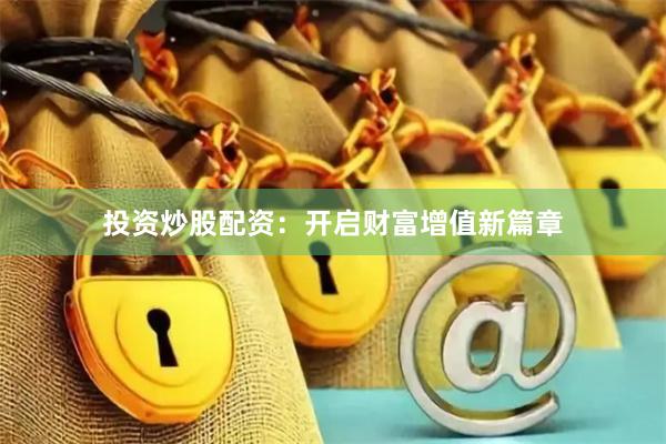 投资炒股配资：开启财富增值新篇章