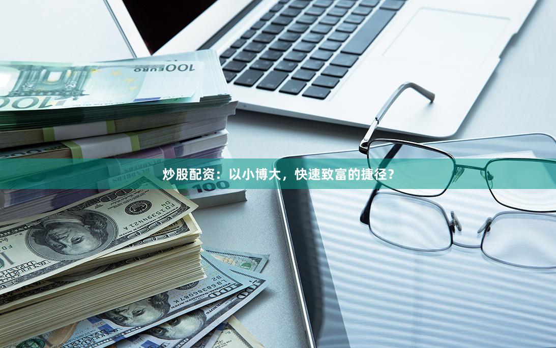 炒股配资：以小博大，快速致富的捷径？