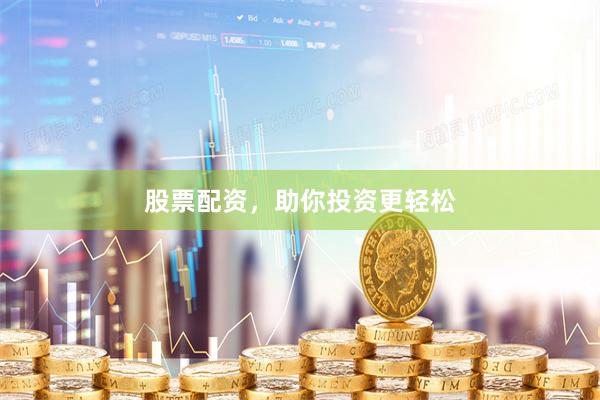 股票配资，助你投资更轻松