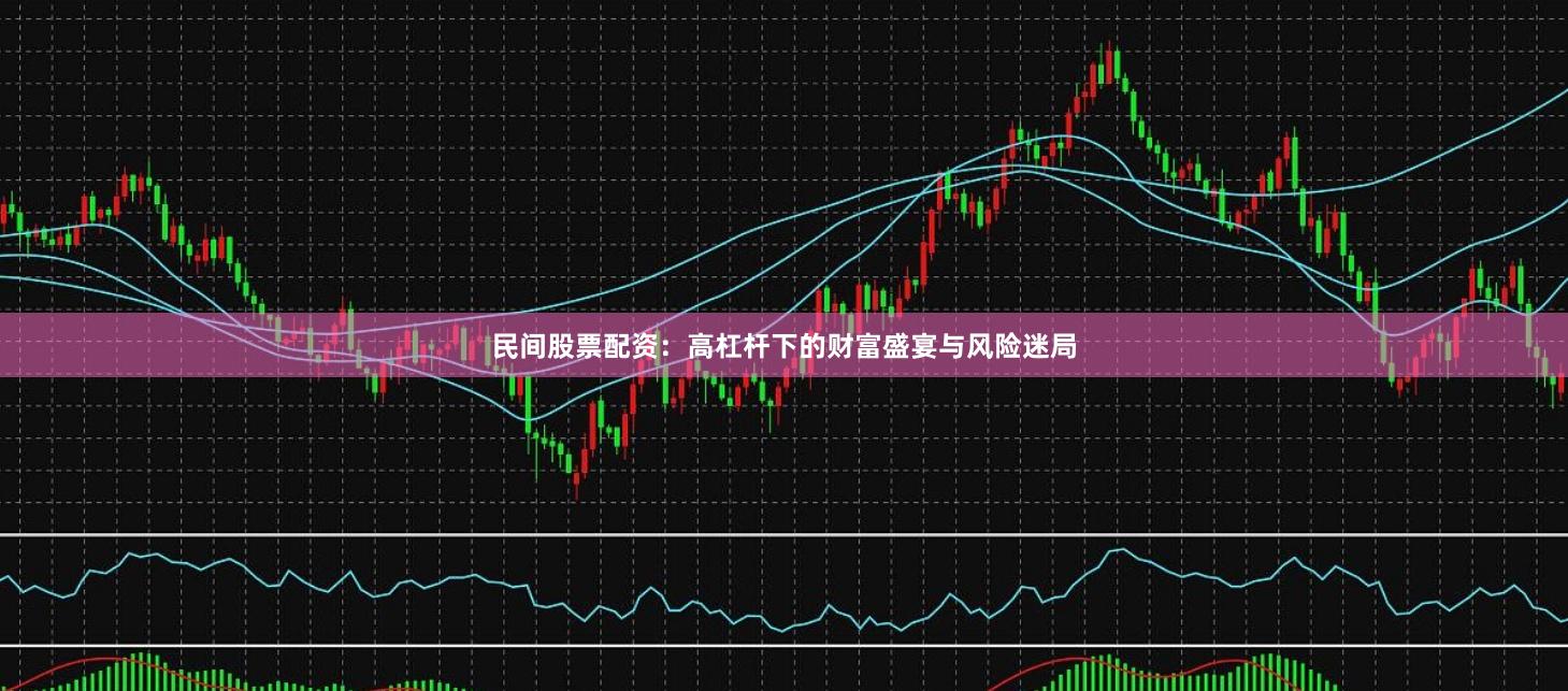 民间股票配资：高杠杆下的财富盛宴与风险迷局