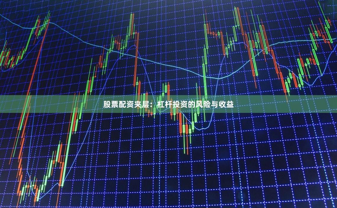股票配资夹层：杠杆投资的风险与收益