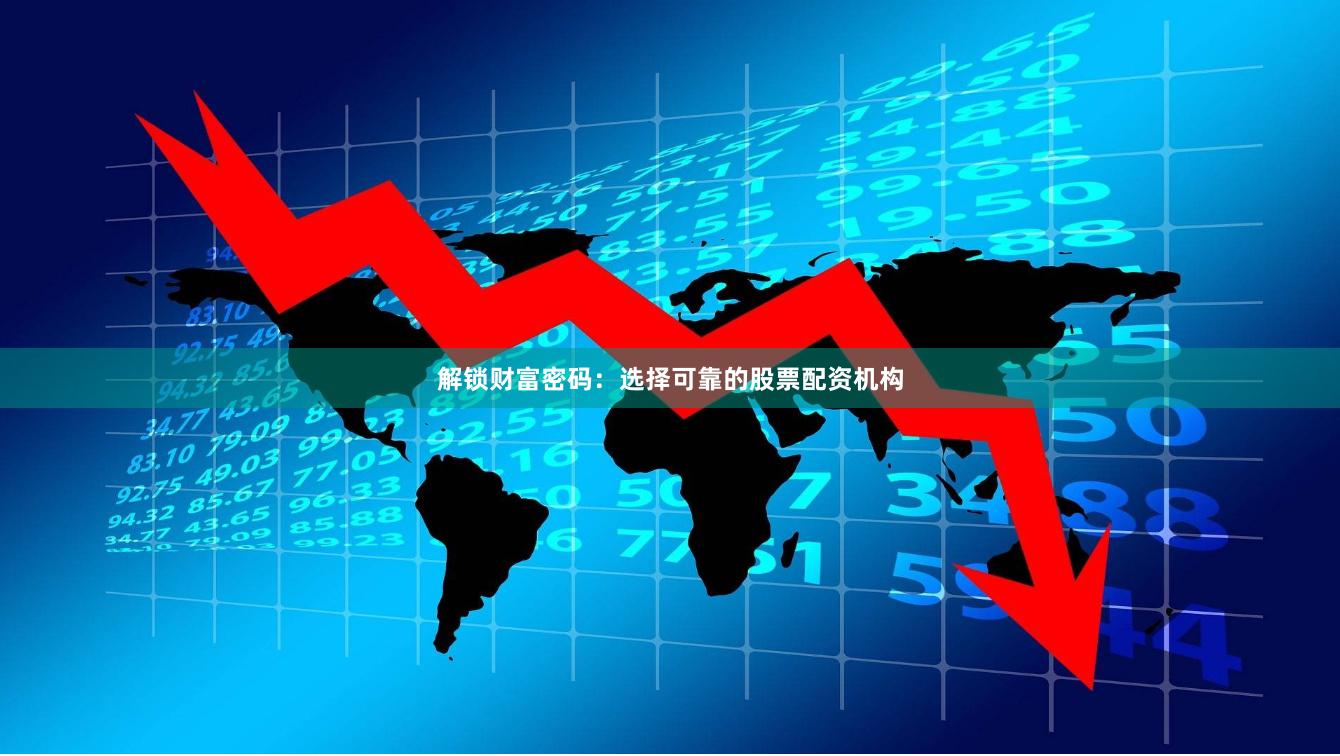 解锁财富密码：选择可靠的股票配资机构