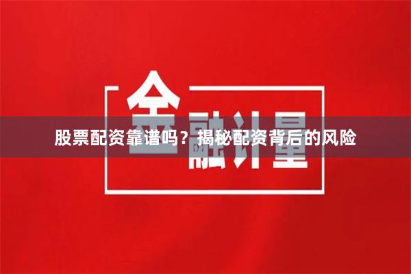 股票配资靠谱吗？揭秘配资背后的风险