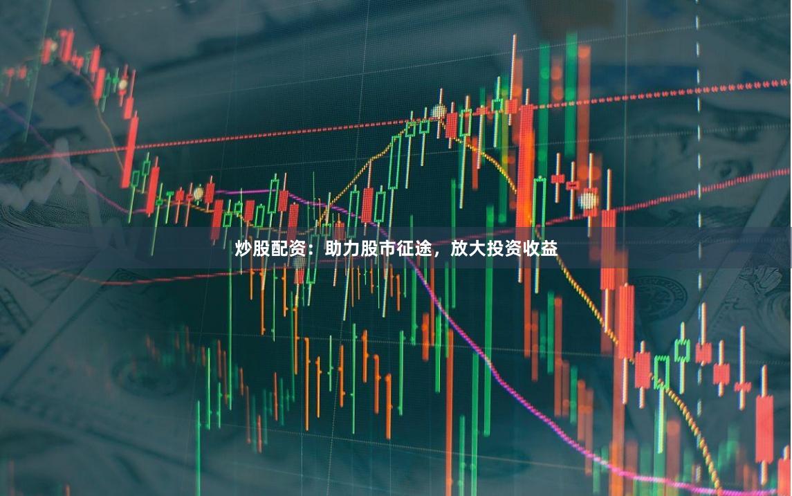 炒股配资:助力股市征途,放大投资收益