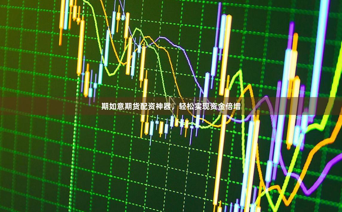 期如意期货配资神器，轻松实现资金倍增