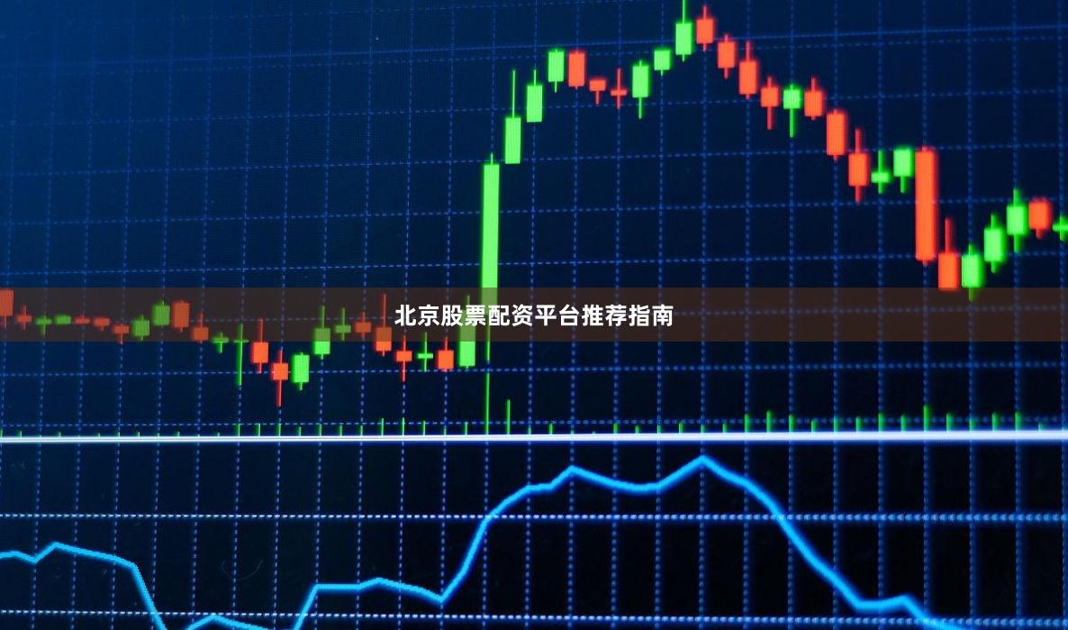 北京股票配资平台推荐指南