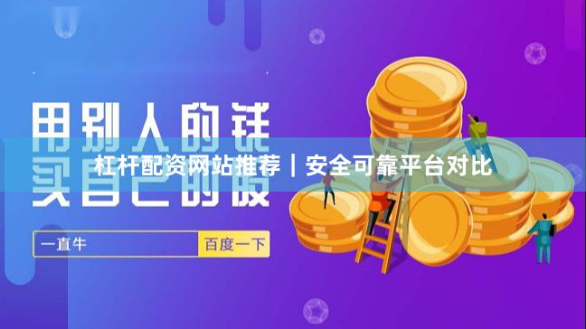 杠杆配资网站推荐｜安全可靠平台对比