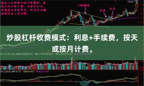 炒股杠杆收费模式：利息+手续费，按天或按月计费。