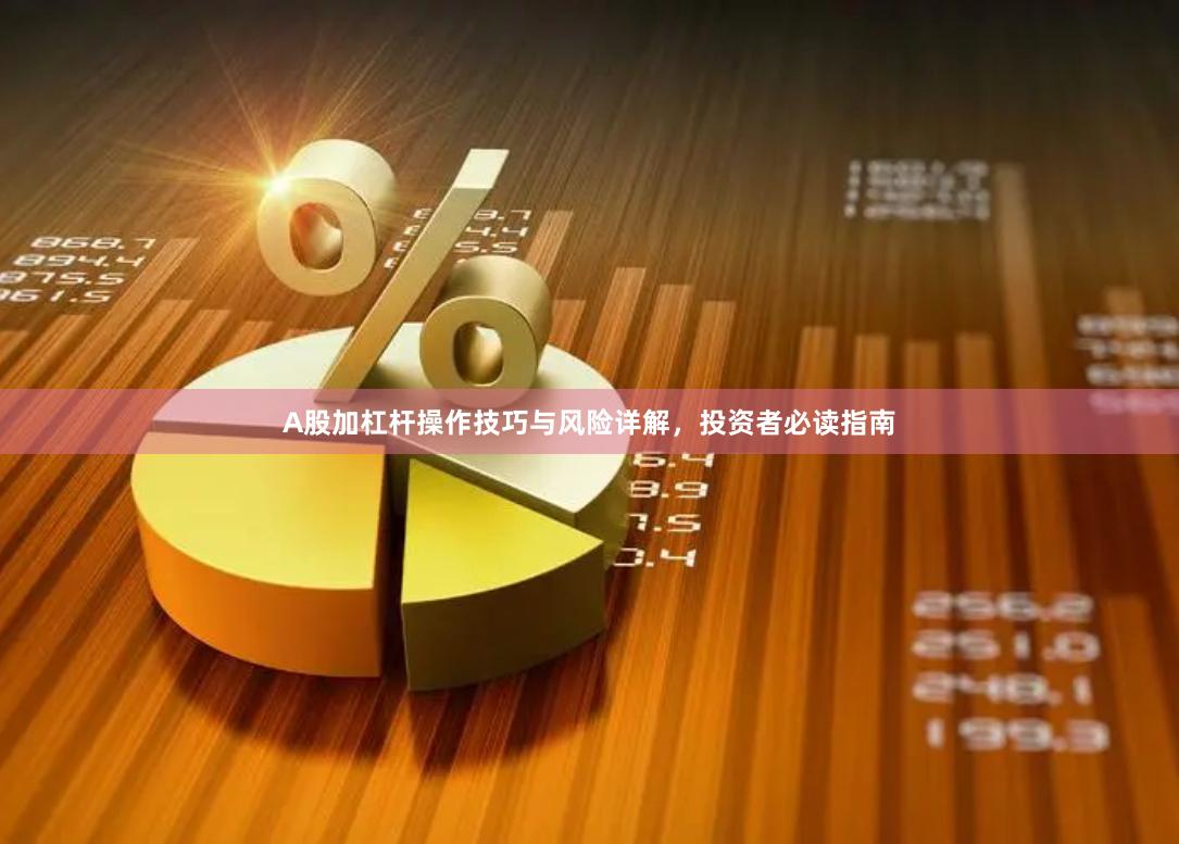 A股加杠杆操作技巧与风险详解，投资者必读指南