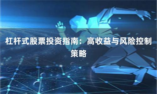 杠杆式股票投资指南：高收益与风险控制策略