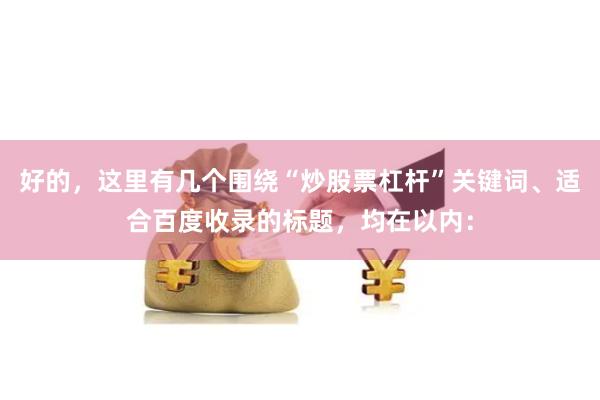 好的，这里有几个围绕“炒股票杠杆”关键词、适合百度收录的标题，均在以内：