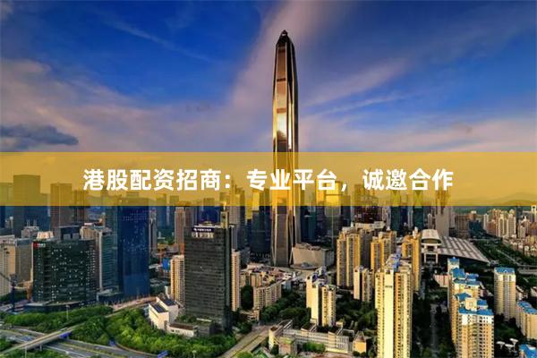 港股配资招商：专业平台，诚邀合作