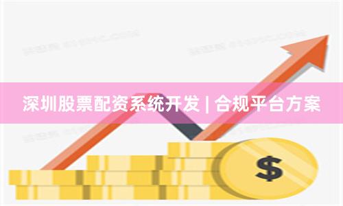 深圳股票配资系统开发 | 合规平台方案