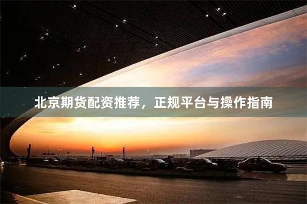 北京期货配资推荐,正规平台与操作指南