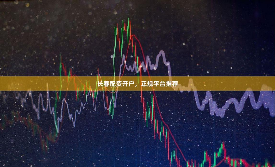 长春配资开户，正规平台推荐