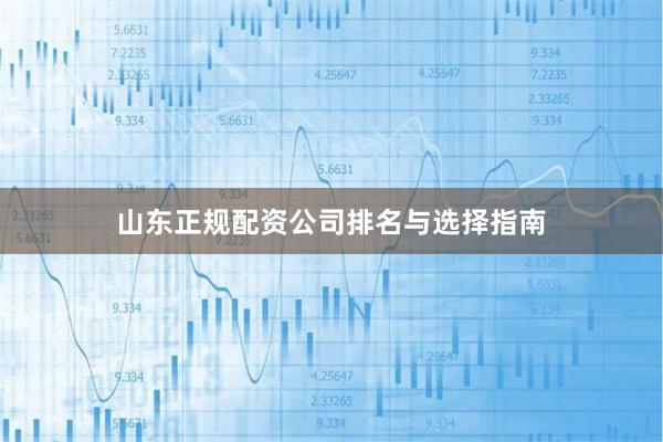 山东正规配资公司排名与选择指南