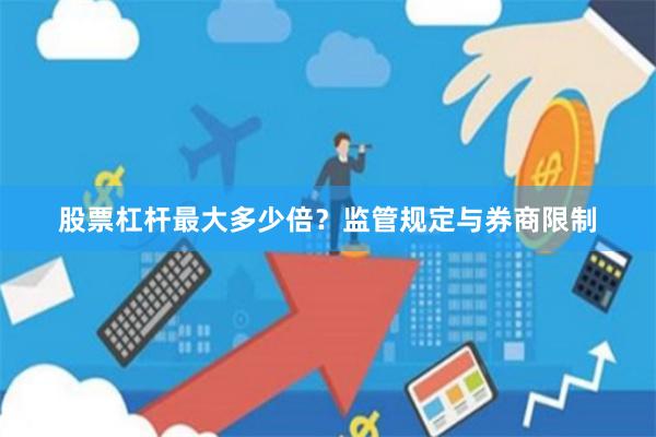股票杠杆最大多少倍？监管规定与券商限制