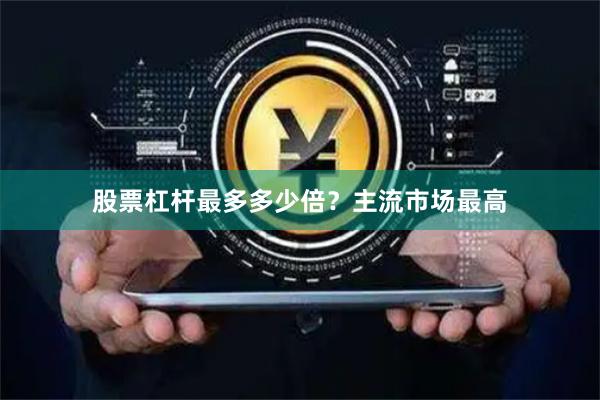 股票杠杆最多多少倍？主流市场最高