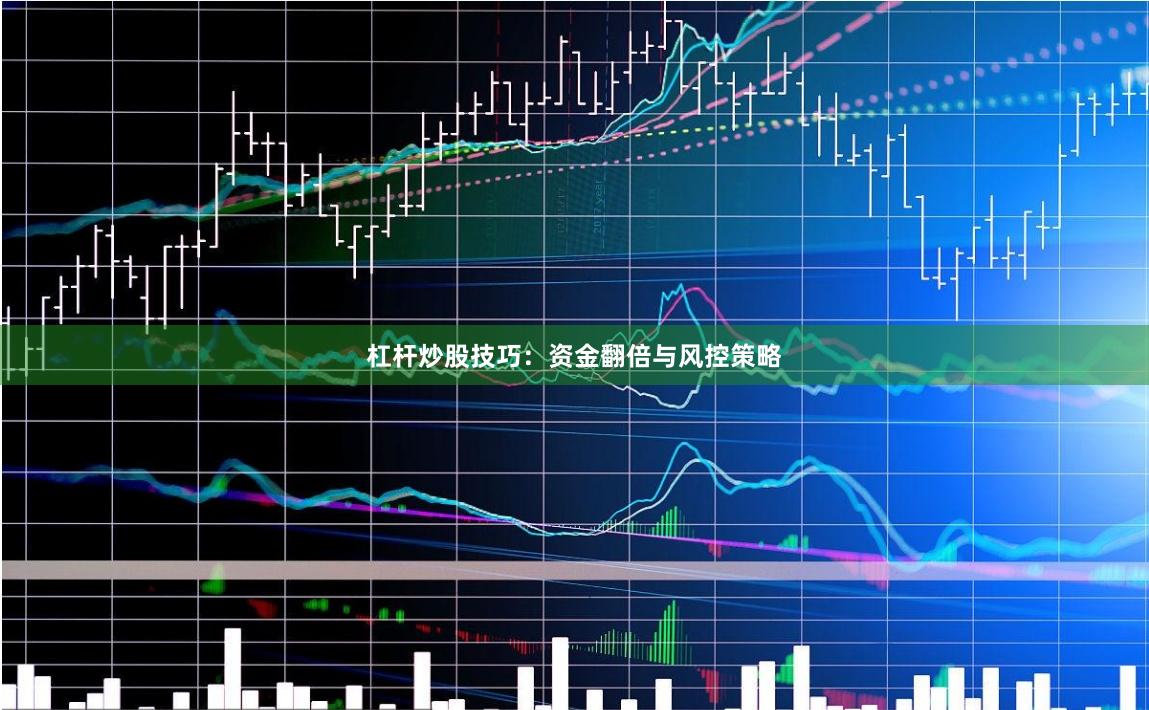杠杆炒股技巧：资金翻倍与风控策略