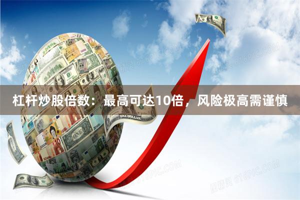 杠杆炒股倍数：最高可达10倍，风险极高需谨慎