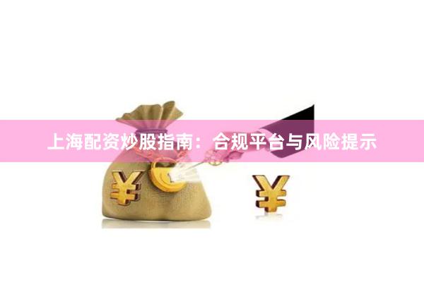 上海配资炒股指南：合规平台与风险提示