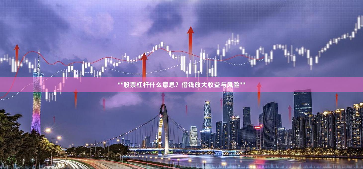 **股票杠杆什么意思？借钱放大收益与风险**