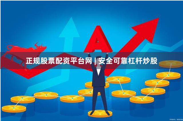 正规股票配资平台网 | 安全可靠杠杆炒股