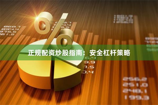 正规配资炒股指南：安全杠杆策略