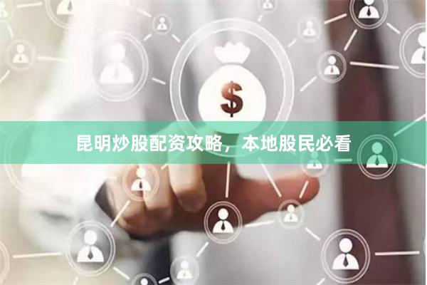 昆明炒股配资攻略，本地股民必看