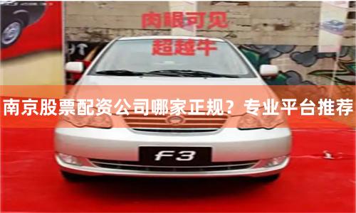 南京股票配资公司哪家正规？专业平台推荐