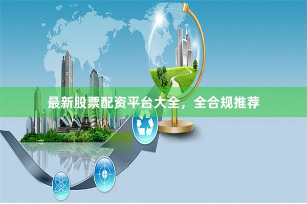 最新股票配资平台大全，全合规推荐