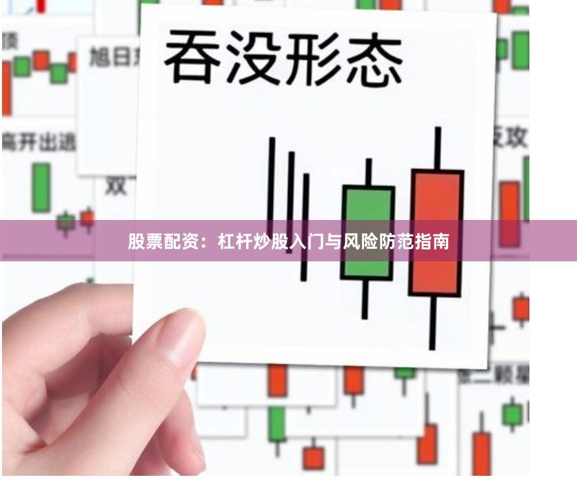 股票配资:杠杆炒股入门与风险防范指南