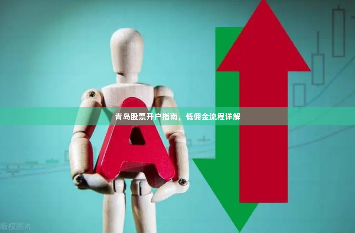 青岛股票开户指南，低佣金流程详解