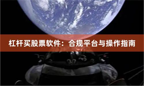杠杆买股票软件：合规平台与操作指南