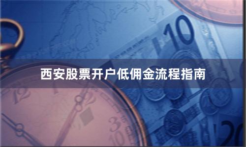 西安股票开户低佣金流程指南