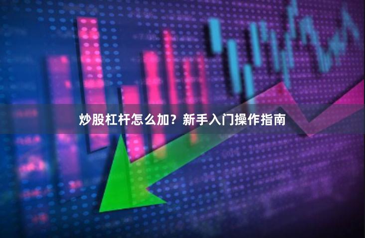 炒股杠杆怎么加？新手入门操作指南