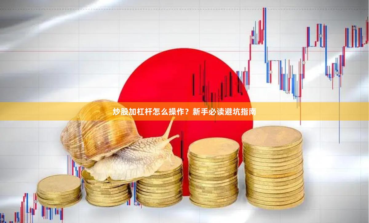 炒股加杠杆怎么操作？新手必读避坑指南