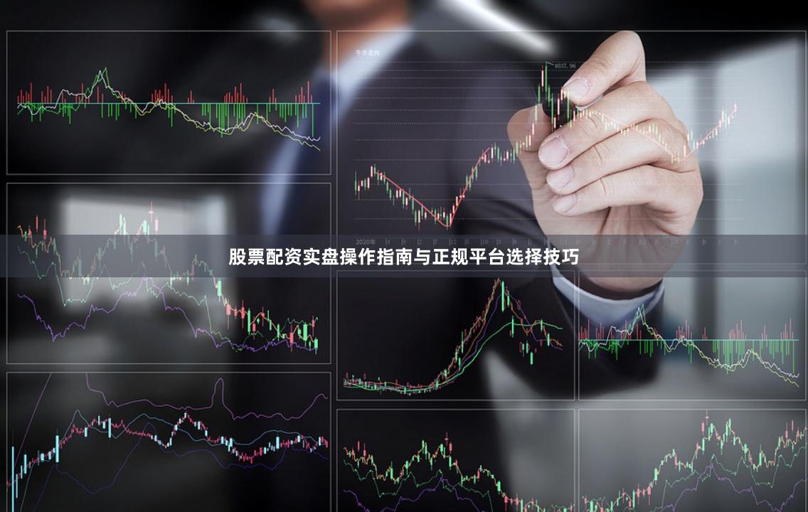 股票配资实盘操作指南与正规平台选择技巧