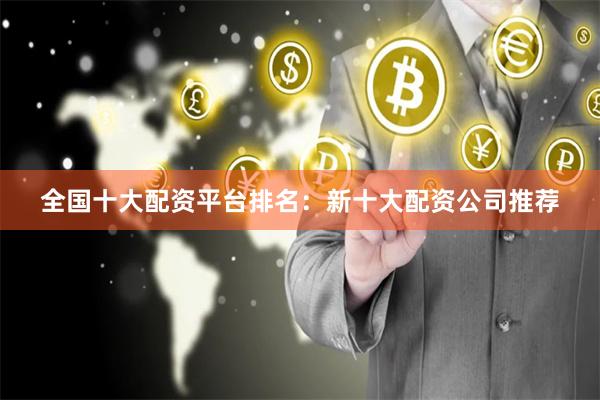 全国十大配资平台排名:新十大配资公司推荐